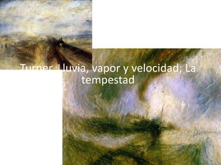 Turner. Lluvia, vapor y velocidad; La
             tempestad
 