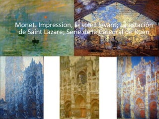 Monet. Impression, le soleil levant; La estación
 de Saint Lazare; Serie de la Catedral de Ruen
 