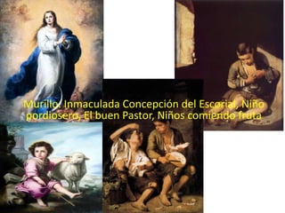 Murillo. Inmaculada Concepción del Escorial, Niño
pordiosero, El buen Pastor, Niños comiendo fruta
 