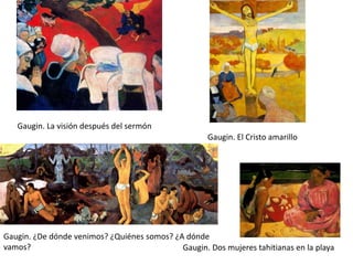 Gaugin. La visión después del sermón
                                                     Gaugin. El Cristo amarillo




Gaugin. ¿De dónde venimos? ¿Quiénes somos? ¿A dónde
vamos?                                       Gaugin. Dos mujeres tahitianas en la playa
 