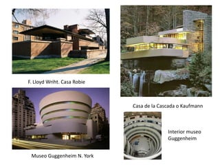 F. Lloyd Wriht. Casa Robie



                             Casa de la Cascada o Kaufmann



                                           Interior museo
                                           Guggenheim


 Museo Guggenheim N. York
 