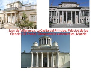 Juan de Villanueva. La Casita del Príncipe, Palacios de las
 Ciencias (El Prado), Observatorio astronómico. Madrid
 