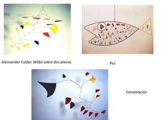 Alenxander Calder. Móbil sobre dos planos   Pez




                                                  Constelación
 