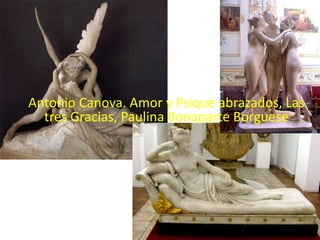 Antonio Canova. Amor y Psique abrazados, Las
  tres Gracias, Paulina Bonaparte Borguese
 