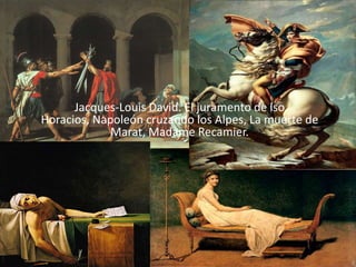 Jacques-Louis David. El juramento de lso
Horacios, Napoleón cruzando los Alpes, La muerte de
             Marat, Madame Recamier.
 