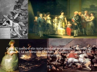 Goya. El sueño d ela razón produce monstruos, La familia de
Carlos IV, La condesa de Chichón, El Coloso, La Carga de los
                         mamelucos
 