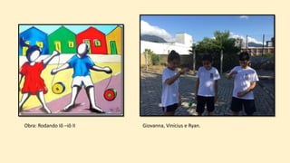 Obra: Rodando Iô –iô II Giovanna, Vinícius e Ryan.