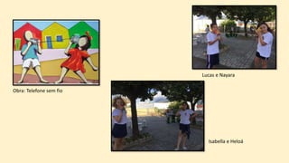 Obra: Telefone sem fio
Lucas e Nayara
Isabella e Heloá