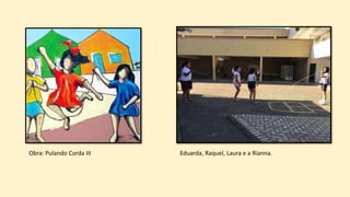 Obra: Pulando Corda III Eduarda, Raquel, Laura e a Rianna.