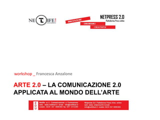 ARTE 2.0 – LA COMUNICAZIONE 2.0
APPLICATA AL MONDO DELL’ARTE
workshop _ Francesca Anzalone
 