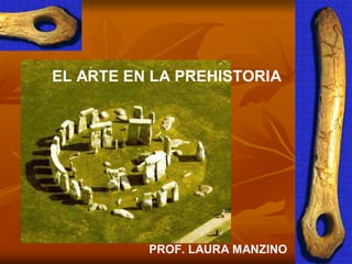 EL ARTE EN LA PREHISTORIA




          PROF. LAURA MANZINO
 