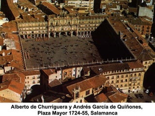 Alberto de Churriguera y Andrés García de Quiñones,
           Plaza Mayor 1724-55, Salamanca
 