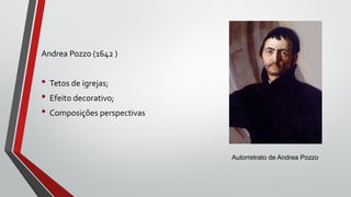 Andrea Pozzo (1642 )
• Tetos de igrejas;
• Efeito decorativo;
• Composições perspectivas
Autorretrato de Andrea Pozzo
 