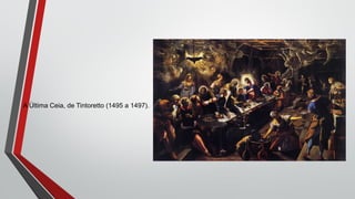A Última Ceia, de Tintoretto (1495 a 1497).
 
