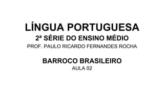LÍNGUA PORTUGUESA
2ª SÉRIE DO ENSINO MÉDIO
PROF. PAULO RICARDO FERNANDES ROCHA
BARROCO BRASILEIRO
AULA 02
 