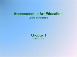 Assessment in Art Education Donna Kay Beattie Chapter 1 Matthew Taden 