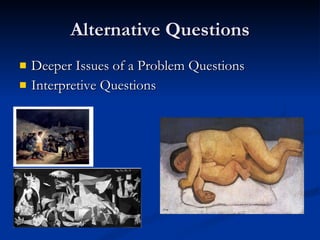 Alternative Questions Deeper Issues of a Problem Questions Interpretive Questions 