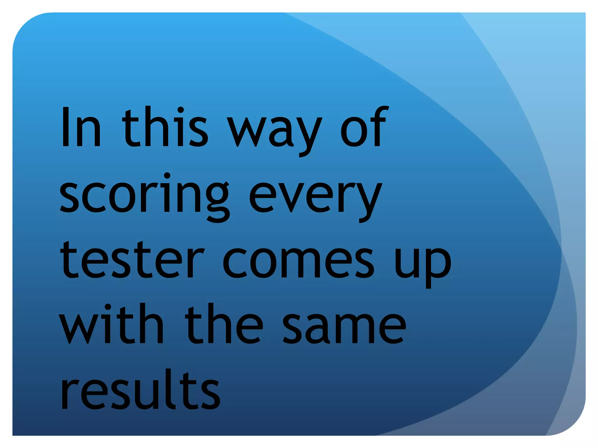 In this way of scoring every tester comes up with the same results 