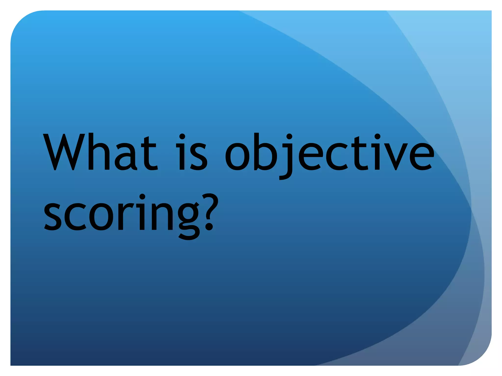 What is objective scoring? 