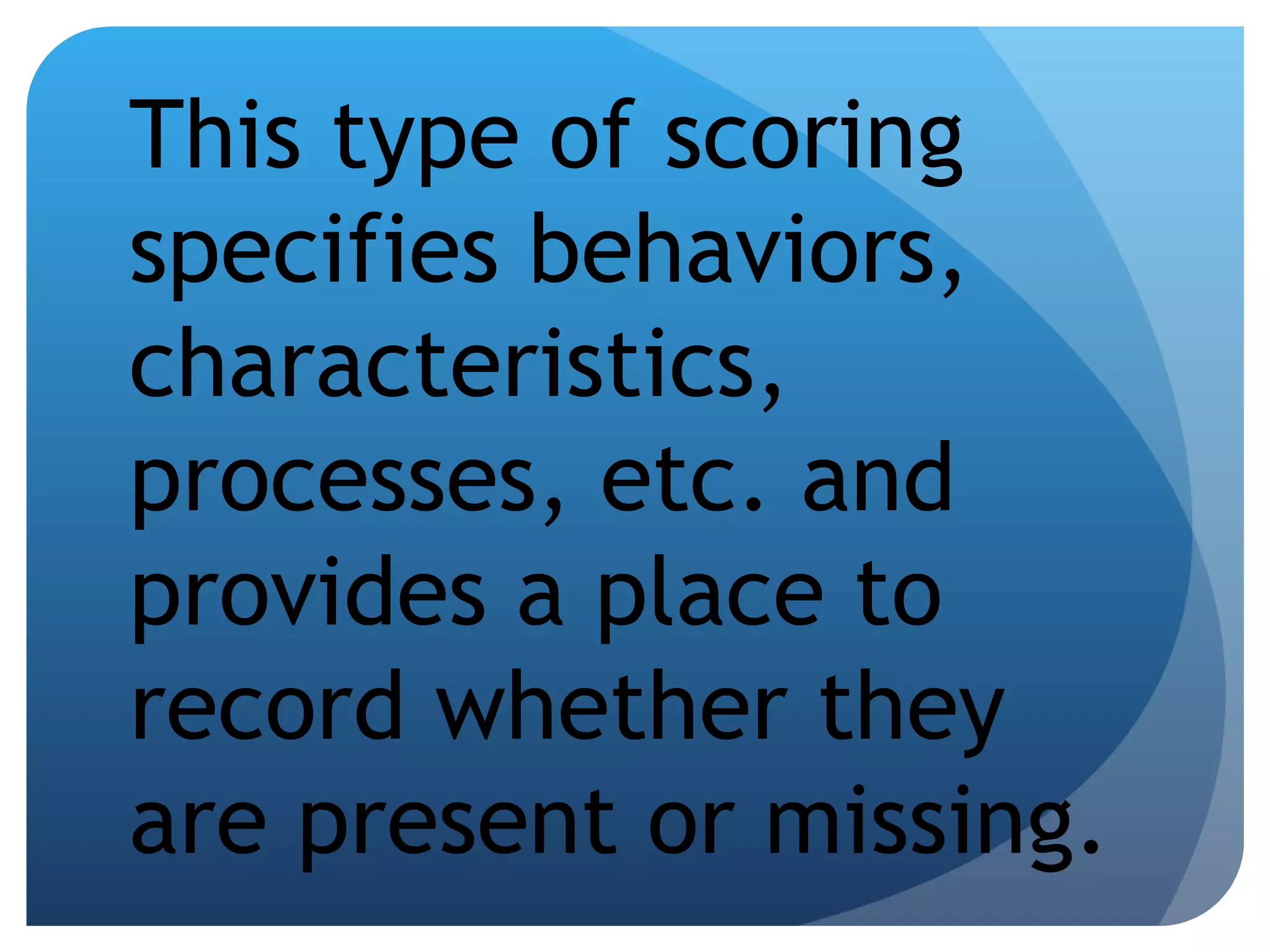 This type of scoring specifies behaviors, characteristics, processes, etc. and provides a place to record whether they are present or missing. 