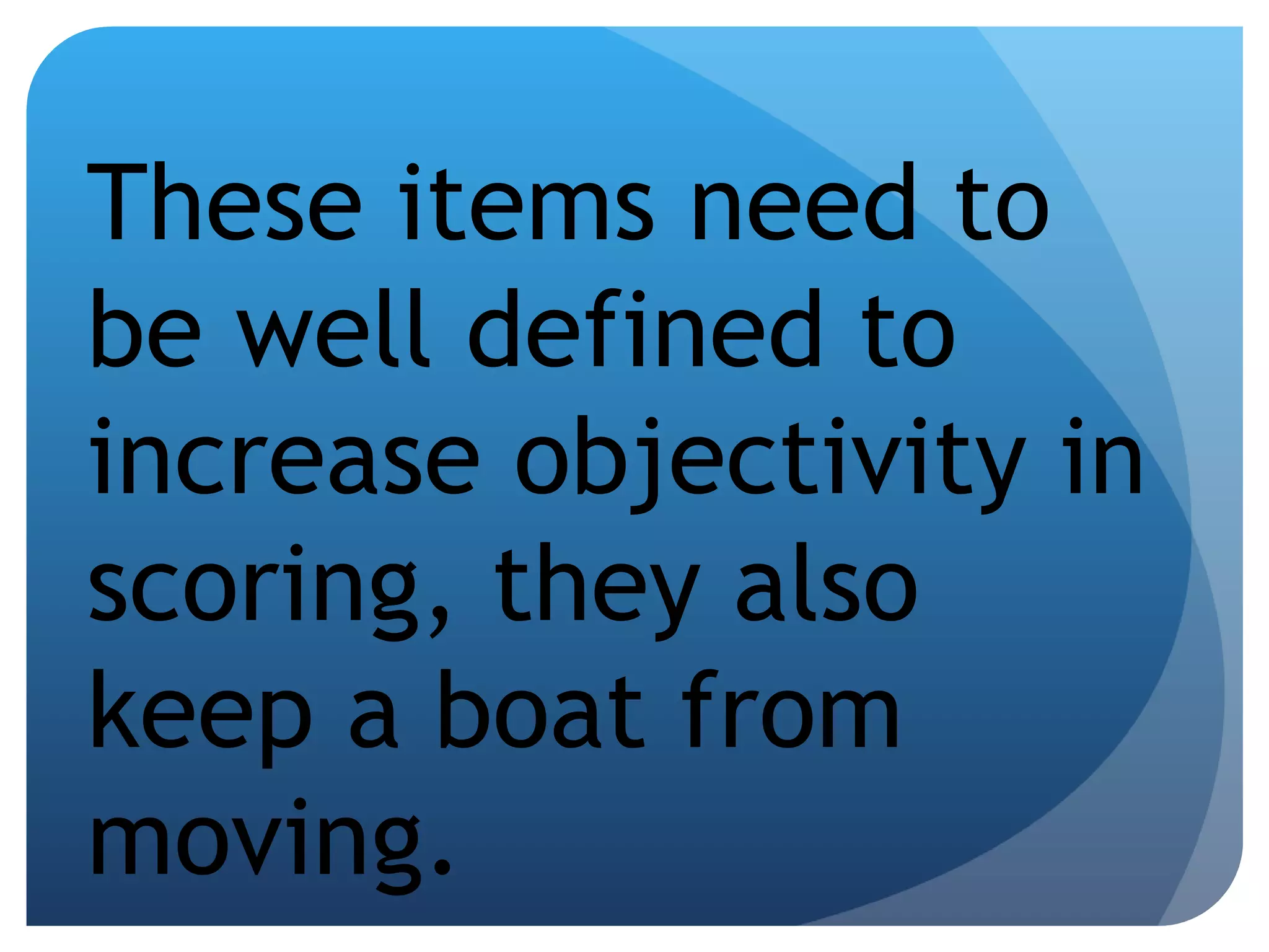 These items need to be well defined to increase objectivity in scoring, they also keep a boat from moving. 