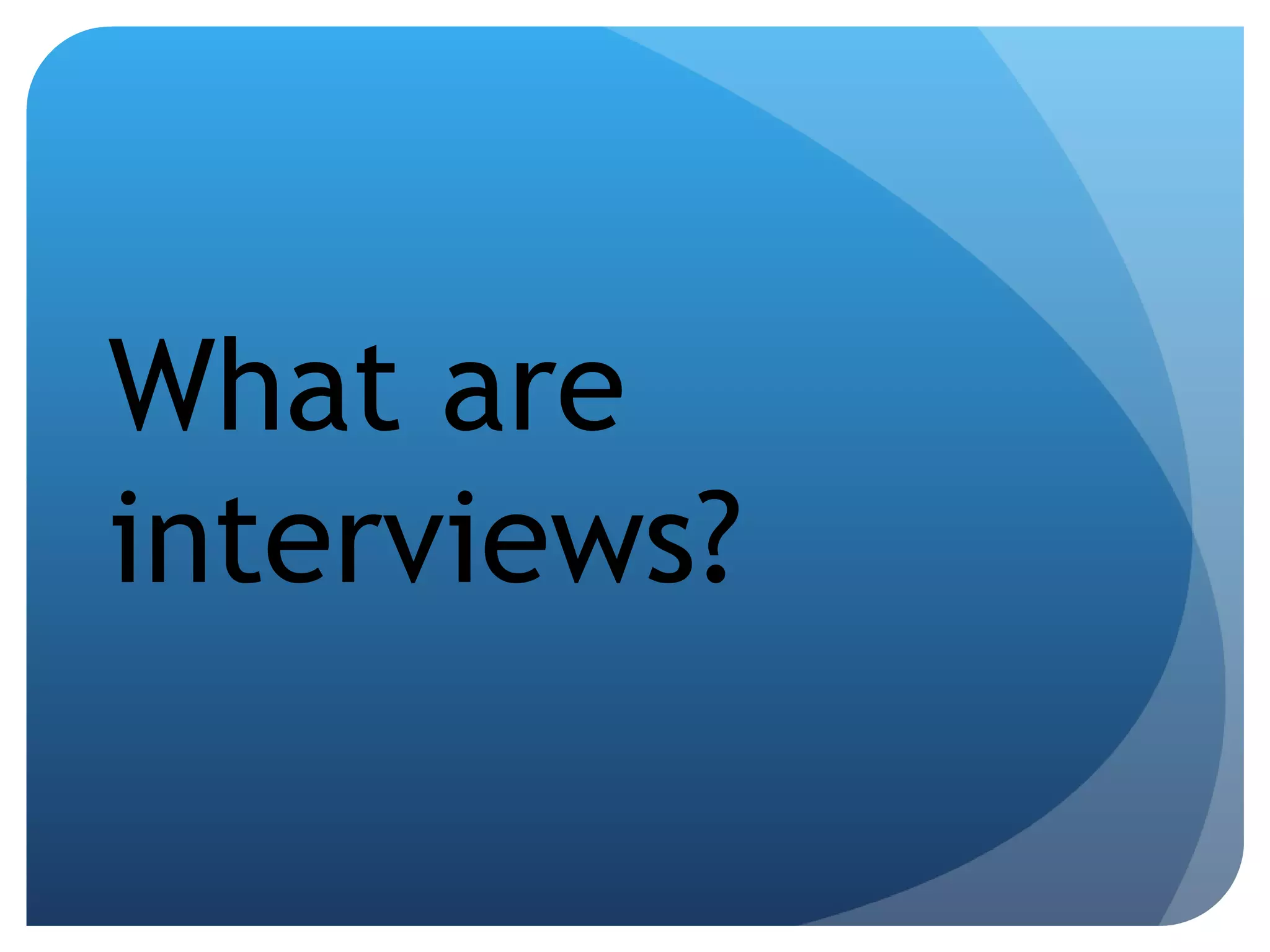 What are interviews? 