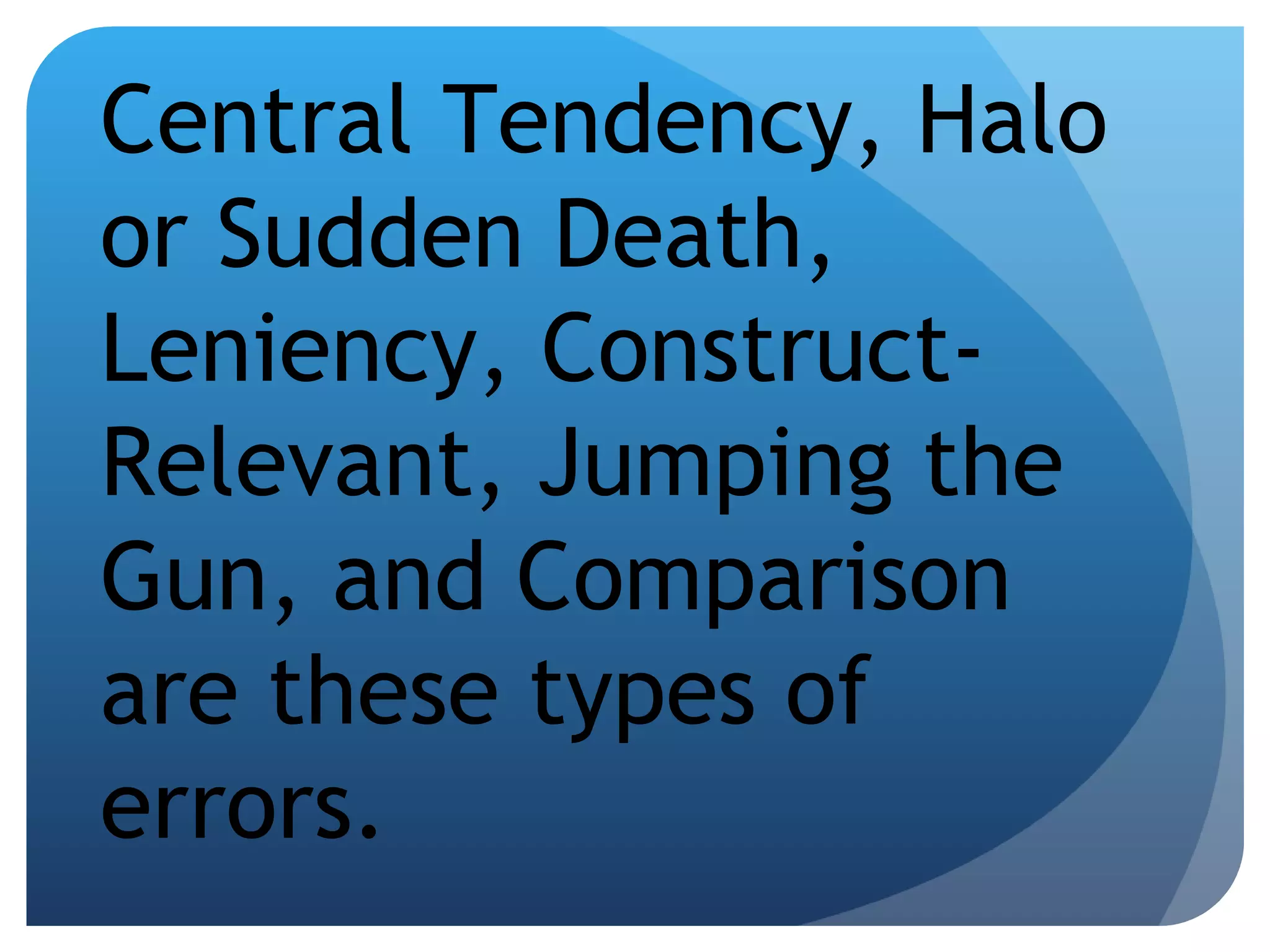 Central Tendency, Halo or Sudden Death, Leniency, Construct- Relevant, Jumping the Gun, and Comparison are these types of errors. 