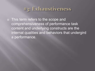 #3: ExhaustivenessThis term refers to the scope and comprehensiveness of performance task content and underlying constructs are the internal qualities and behaviors that undergird a performance. 