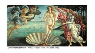 O Nascimento da Vênus – Pintura Têmpera sobre Tela. (1584-1585)
 