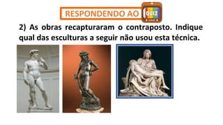 2) As obras recapturaram o contraposto. Indique
qual das esculturas a seguir não usou esta técnica.
RESPONDENDO AO
 