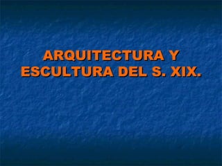 ARQUITECTURA Y
ESCULTURA DEL S. XIX.

 
