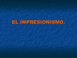 EL IMPRESIONISMO.

 