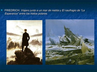 

FRIEDRICH: Viajero junto a un mar de niebla y El naufragio de “La
Esperanza” entre los hielos polares.

 