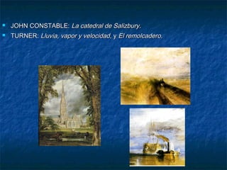 

JOHN CONSTABLE: La catedral de Salizbury.



TURNER: Lluvia, vapor y velocidad, y El remolcadero.

 