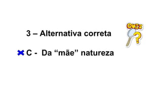 3 – Alternativa correta
C - Da “mãe” natureza
 
