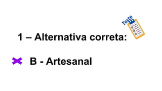 1 – Alternativa correta:
B - Artesanal
 