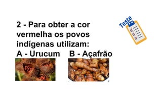 2 - Para obter a cor
vermelha os povos
indígenas utilizam:
A - Urucum B - Açafrão
 
