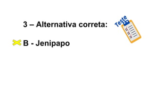3 – Alternativa correta:
B - Jenipapo
 