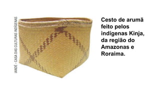 .
Cesto de arumã
feito pelos
indígenas Kinja,
da região do
Amazonas e
Roraima.
 
