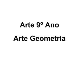 Arte 9º Ano
Arte Geometria
 