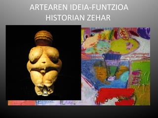 ARTEAREN IDEIA-FUNTZIOA
   HISTORIAN ZEHAR
 