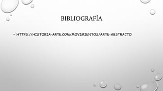 BIBLIOGRAFÍA
• HTTPS://HISTORIA-ARTE.COM/MOVIMIENTOS/ARTE-ABSTRACTO
 