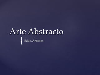 {
Arte Abstracto
Educ. Artística
 