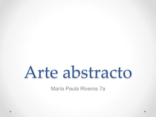 Arte abstracto 
María Paula Riveros 7a 
 