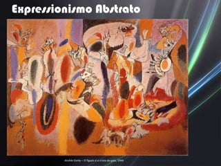 Expressionismo Abstrato




         Arshile Gorky – O fígado é a crista do galo, 1944
 