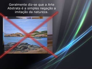 Geralmente diz-se que a Arte
Abstrata é a simples negação a
    imitação da natureza.
 
