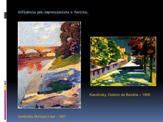 Influência pós-impressionista e fovista.Kandinsky, Outono da Bavária – 1908Kandinsky, Munique o Isar – 1901
