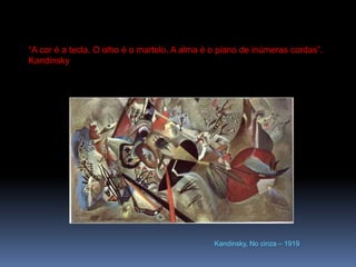 “A cor é a tecla. O olho é o martelo. A alma é o piano de inúmeras cordas”. KandinskyKandinsky, No cinza – 1919