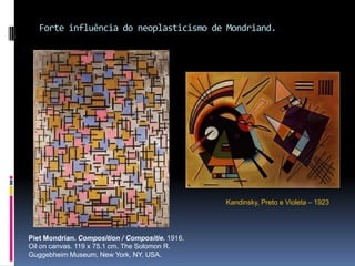 Forte influência do neoplasticismo de Mondriand.PietMondrian. Composition / Compositie. 1916. Oiloncanvas. 119 x 75.1 cm. TheSolomon R. GuggebheimMuseum, New York, NY, USA.Kandinsky, Preto e Violeta – 1923