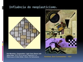 Influência do neoplasticismo.PietMondrian. Composition: Light Color Planes withGreyLines. 1919. Oiloncanvas. Diagonal 67 cm. RijksmuseumKröller-Müller, Otterlo, theNetherlands.Kandinsk, Sons Contrastantes – 1924